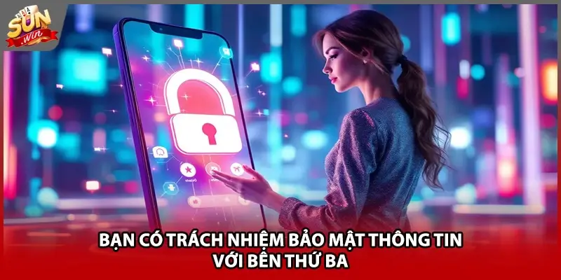 Bạn có trách nhiệm bảo mật thông tin với bên thứ ba