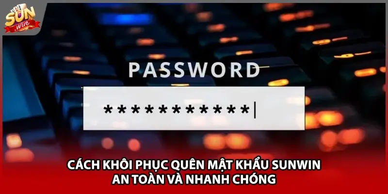 Cách khôi phục quên mật khẩu Sunwin an toàn và nhanh chóng Cách khôi phục quên mật khẩu Sunwin an toàn và nhanh chóng