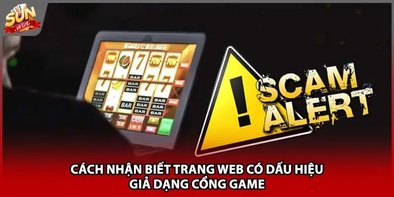 Cách nhận biết trang web có dấu hiệu giả dạng cổng game