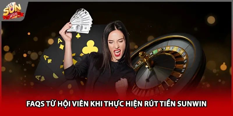 Faqs từ hội viên khi thực hiện rút tiền Sunwin