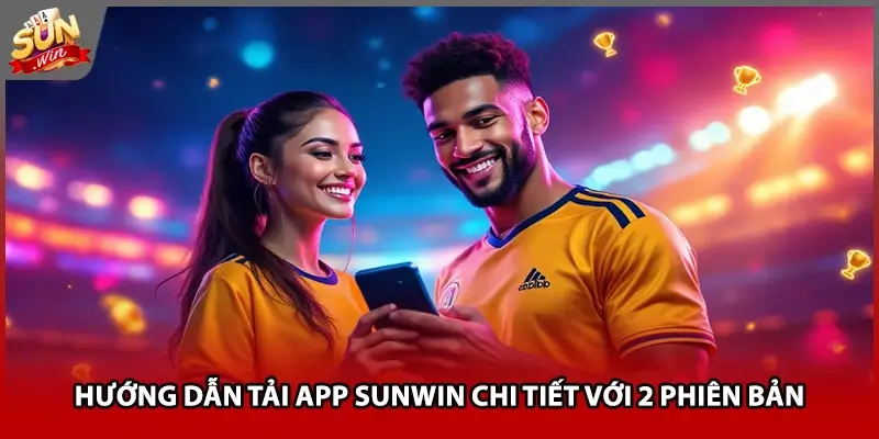 Hướng dẫn tải app Sunwin chi tiết với 2 phiên bản Hướng dẫn tải app Sunwin chi tiết với 2 phiên bản