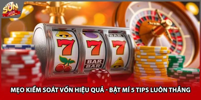 Mẹo Kiểm Soát Vốn Hiệu Quả - Bật Mí 5 Tips Luôn Thắng