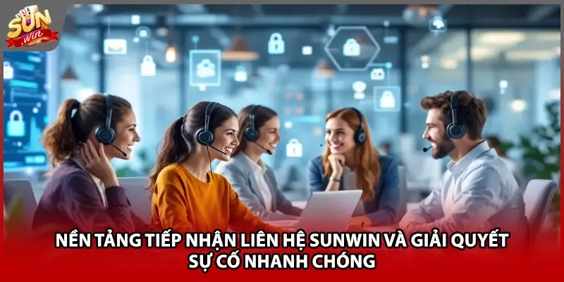 Nền tảng tiếp nhận liên hệ Sunwin và giải quyết sự cố nhanh chóng