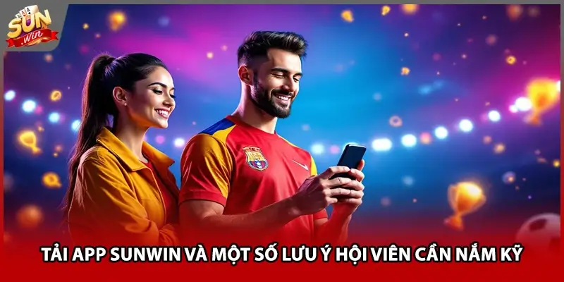 Tải app Sunwin và một số lưu ý hội viên cần nắm kỹ Tải app Sunwin và một số lưu ý hội viên cần nắm kỹ
