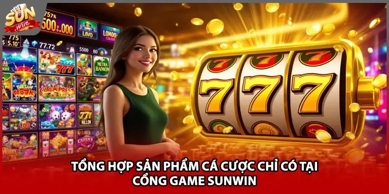 5+ sản phẩm cá cược cực hot chỉ có tại cổng game Sunwin